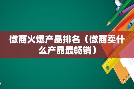 微商火爆产品排名（微商卖什么产品最畅销）