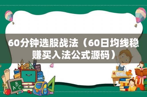 60分钟选股战法（60日均线稳赚买入法公式源码）