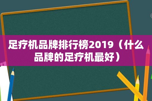 足疗机品牌排行榜2019（什么品牌的足疗机最好）