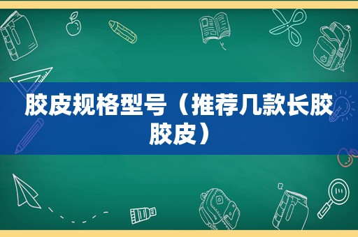 胶皮规格型号（推荐几款长胶胶皮）