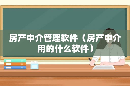 房产中介管理软件（房产中介用的什么软件）