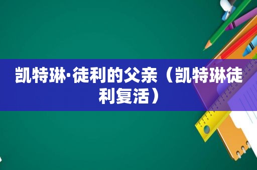 凯特琳·徒利的父亲（凯特琳徒利复活）