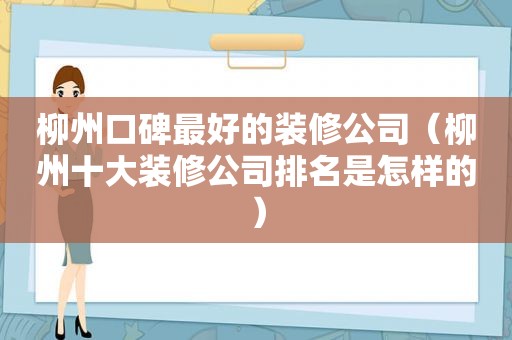 柳州口碑最好的装修公司（柳州十大装修公司排名是怎样的）