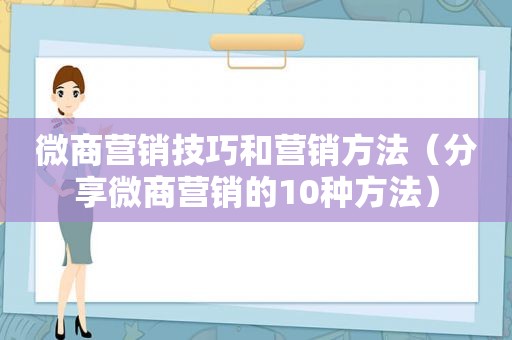 微商营销技巧和营销方法（分享微商营销的10种方法）