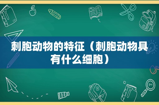 刺胞动物的特征（刺胞动物具有什么细胞）