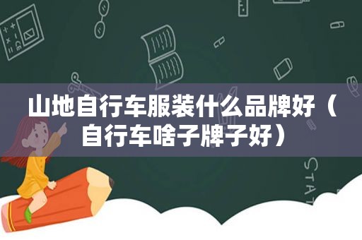 山地自行车服装什么品牌好（自行车啥子牌子好）