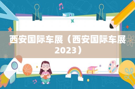 西安国际车展（西安国际车展2023）