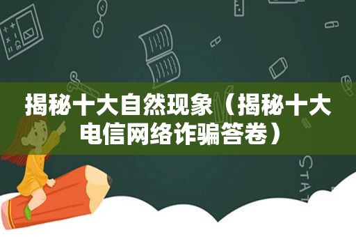 揭秘十大自然现象（揭秘十大电信网络诈骗答卷）