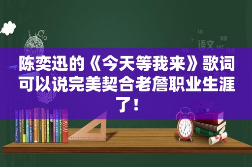 陈奕迅的《今天等我来》歌词可以说完美契合老詹职业生涯了！