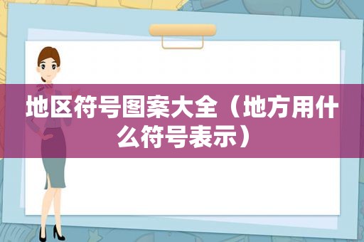 地区符号图案大全（地方用什么符号表示）