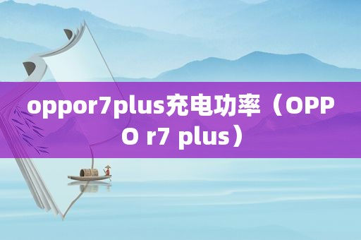 oppor7plus充电功率（OPPO r7 plus）