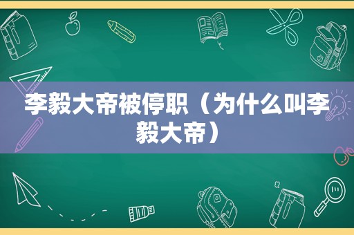 李毅大帝被停职（为什么叫李毅大帝）