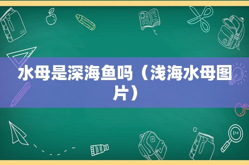 水母是深海鱼吗（浅海水母图片）