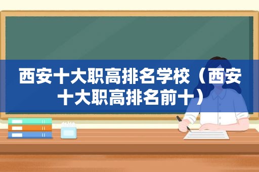 西安十大职高排名学校（西安十大职高排名前十）