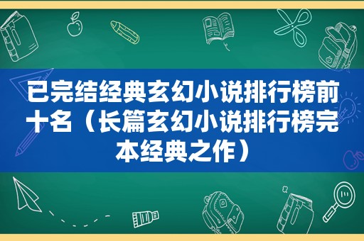 已完结经典玄幻小说排行榜前十名（长篇玄幻小说排行榜完本经典之作）