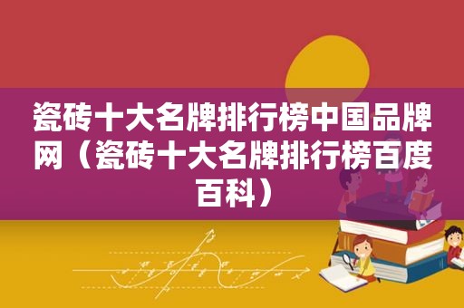 瓷砖十大名牌排行榜中国品牌网（瓷砖十大名牌排行榜百度百科）