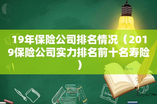 19年保险公司排名情况（2019保险公司实力排名前十名寿险）