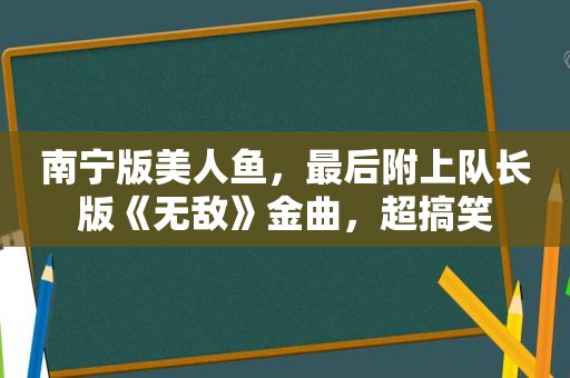 南宁版美人鱼，最后附上队长版《无敌》金曲，超搞笑