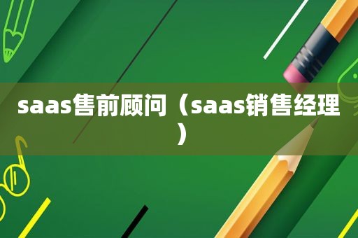 saas售前顾问（saas销售经理）