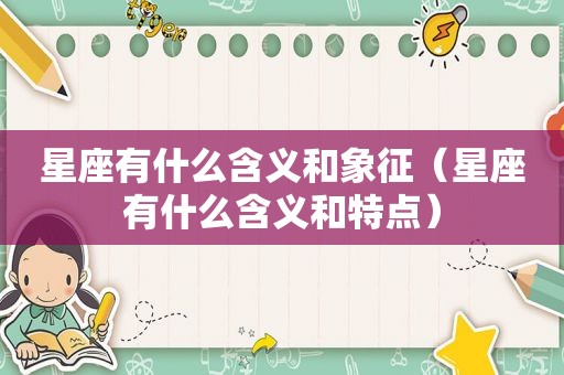 星座有什么含义和象征（星座有什么含义和特点）