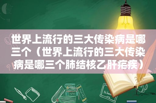 世界上流行的三大传染病是哪三个（世界上流行的三大传染病是哪三个肺结核乙肝疟疾）