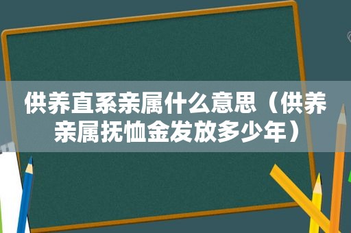 供养直系亲属什么意思（供养亲属抚恤金发放多少年）