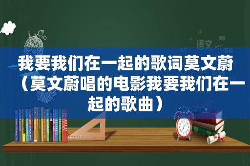 我要我们在一起的歌词莫文蔚（莫文蔚唱的电影我要我们在一起的歌曲）