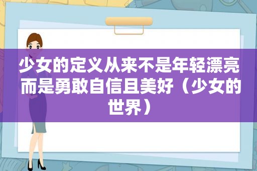 少女的定义从来不是年轻漂亮 而是勇敢自信且美好（少女的世界）