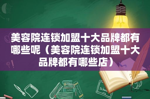 美容院连锁加盟十大品牌都有哪些呢（美容院连锁加盟十大品牌都有哪些店）