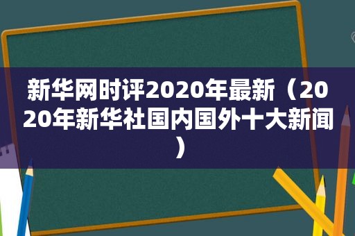 新华网时评2020年最新（2020年新华社国内国外十大新闻）