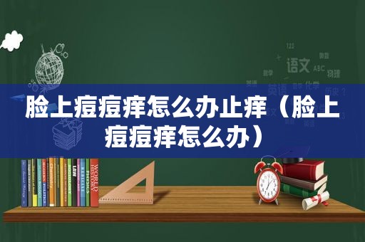 脸上痘痘痒怎么办止痒（脸上痘痘痒怎么办）