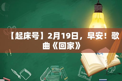 【起床号】2月19日，早安！歌曲《回家》