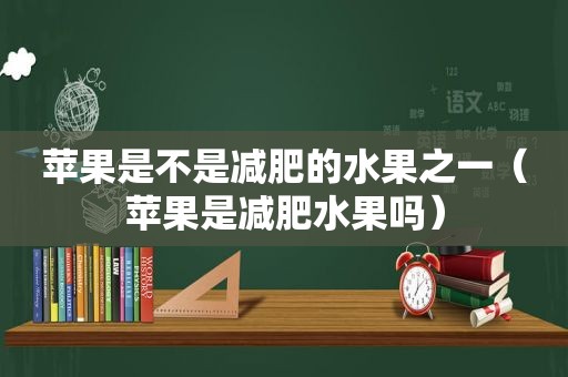 苹果是不是减肥的水果之一（苹果是减肥水果吗）