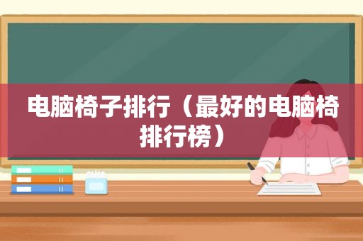 电脑椅子排行（最好的电脑椅排行榜）