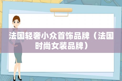 法国轻奢小众首饰品牌（法国时尚女装品牌）