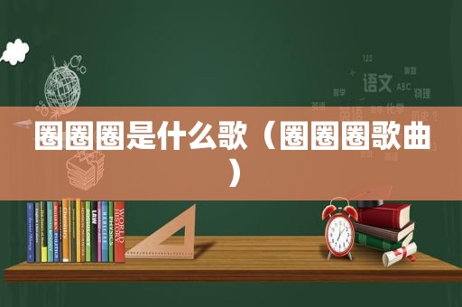 圈圈圈是什么歌（圈圈圈歌曲）