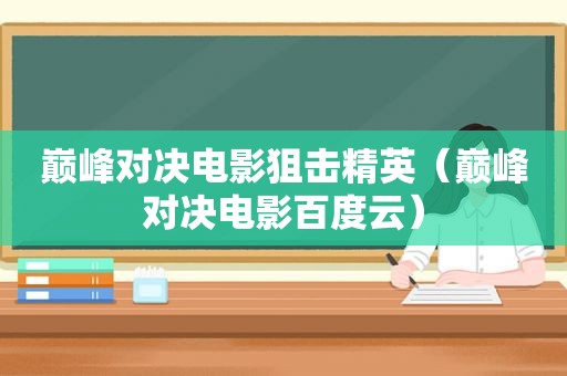 巅峰对决电影狙击精英（巅峰对决电影百度云）