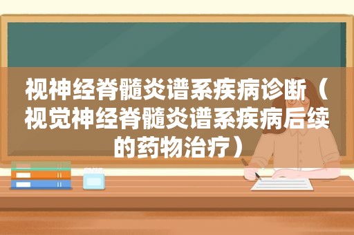 视神经脊髓炎谱系疾病诊断（视觉神经脊髓炎谱系疾病后续的药物治疗）