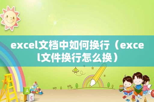 excel文档中如何换行（excel文件换行怎么换）