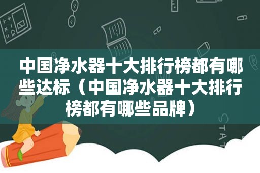 中国净水器十大排行榜都有哪些达标（中国净水器十大排行榜都有哪些品牌）