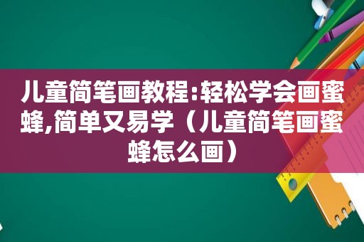 儿童简笔画教程:轻松学会画蜜蜂,简单又易学（儿童简笔画蜜蜂怎么画）