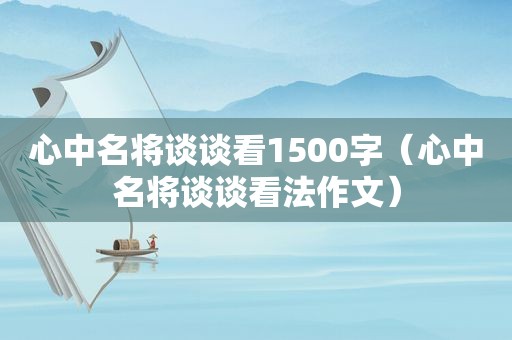 心中名将谈谈看1500字（心中名将谈谈看法作文）