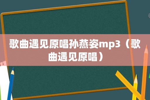 歌曲遇见原唱孙燕姿mp3（歌曲遇见原唱）