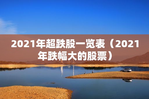 2021年超跌股一览表（2021年跌幅大的股票）