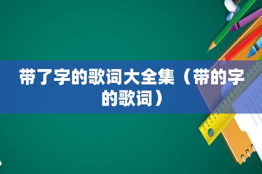 带了字的歌词大全集（带的字的歌词）