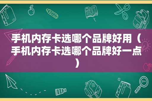 手机内存卡选哪个品牌好用（手机内存卡选哪个品牌好一点）