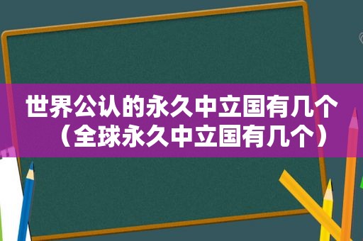 世界公认的永久中立国有几个（全球永久中立国有几个）