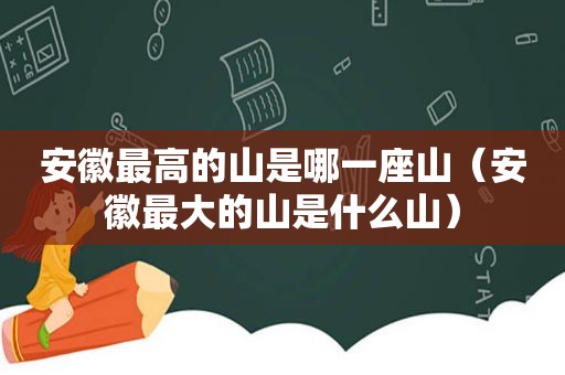 安徽最高的山是哪一座山（安徽最大的山是什么山）