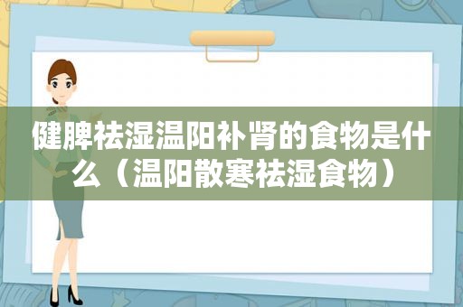 健脾祛湿温阳补肾的食物是什么（温阳散寒祛湿食物）