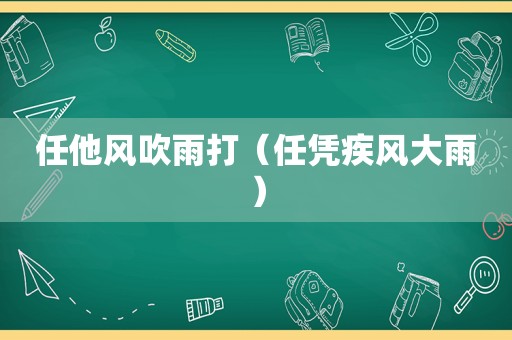 任他风吹雨打（任凭疾风大雨）